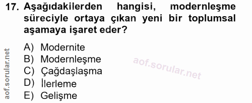17. soru: Aşağıdakilerden hangisi, modernleşme süreciyle ortaya çıkan yeni bir toplumsal aşamaya işaret eder? A) Modernite B) M…