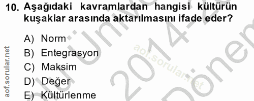 10. soru: Aşağıdaki kavramlardan hangisi kültürün kuşaklar arasında aktarılmasını ifade eder? A) Norm B) Entegrasyon C) Maksim…