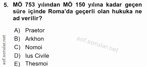 5. soru: MÖ 753 yılından MÖ 150 yılına kadar geçen süre içinde Roma'da geçerli olan hukuka ne ad verilir? A) Praetor B) Arkhon…