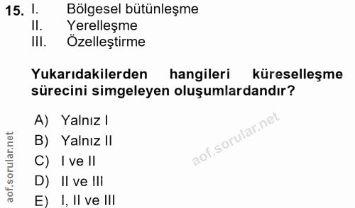 15. soru: I Bölgesel bütünleşme II. Yerelleşme III. Özellestirme Yukarıdakilerden hangileri küreselleşme sürecini simgeleyen ol…