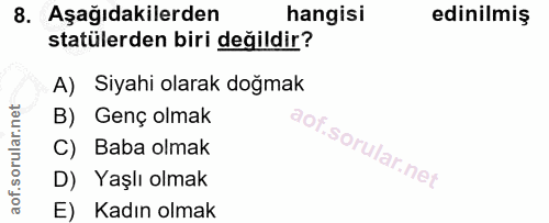 8. soru: Aşağıdakilerden hangisi edinilmiş statülerden biri değildir? A) Siyahi olarak doğmak B) Genç olmak C) Baba olmak D) Y…