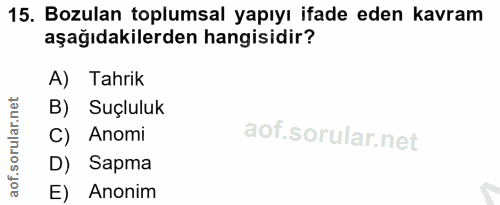 15. soru: Bozulan toplumsal yapıyı ifade eden kavram aşağıdakilerden hangisidir? A) Tahrik B) Suçluluk C) Anomi D) Sapma E) Anonim