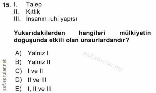15. soru: 1. Talep II. Kitlık III. İnsanın ruhi yapısı Yukarıdakilerden hangileri mülkiyetin doğuşunda etkili olan unsurlardand…