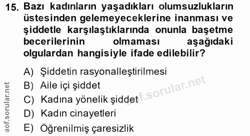 15. soru: Bazı kadınların yaşadıkları olumsuzlukların üstesinden gelemeyeceklerine inanması ve şiddetle karşılaştıklarında onun…