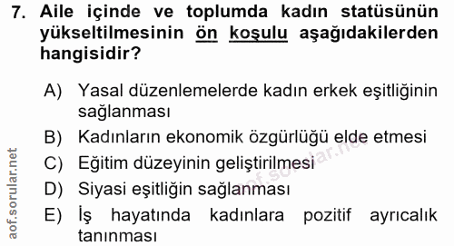 7. soru: Aile içinde ve toplumda kadın statüsünün yükseltilmesinin ön koşulu aşağıdakilerden hangisidir? A) Yasal düzenlemeler…