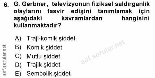6. soru: G. Gerbner, televizyonun fiziksel saldırganlık olaylarını tasvir edişini tanımlamak için aşağıdaki kavramlardan hangi…