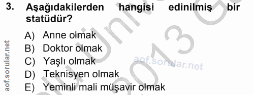 3. soru: Aşağıdakilerden hangisi edinilmiş bir statüdür? A) Anne olmak 3 B) Doktor olmak C) Yaşlı olmak .soreyar.net D) Teknis…