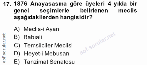 17. soru: 1876 Anayasasına göre üyeleri 4 yılda bir genel seçimlerle belirlenen meclis aşağıdakilerden hangisidir? A) Meclis-i…