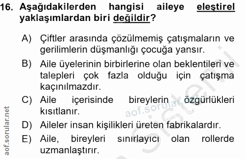 16. soru: Aşağıdakilerden hangisi aileye elestirel yaklaşımlardan biri değildir? A) Çiftler arasında çözülmemiş çatışmaların ve…