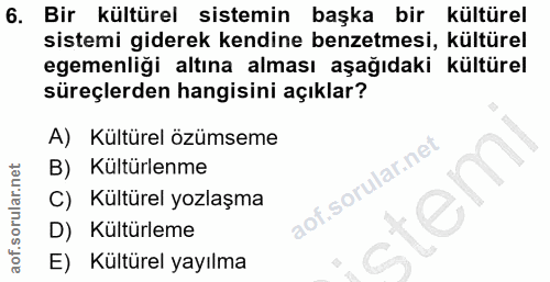 6. soru: Bir kültürel sistemin başka bir kültürel sistemi giderek kendine benzetmesi, kültürel egemenliği altına alması aşağıd…