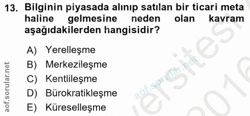 13. soru: Bilginin piyasada alınıp satılan bir ticari meta haline gelmesine neden olan kavram aşağıdakilerden hangisidir? A) Ye…