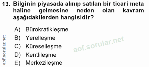 13. soru: Bilginin piyasada alınıp satılan bir ticari meta haline gelmesine neden olan kavram aşağıdakilerden hangisidir? A) Bü…