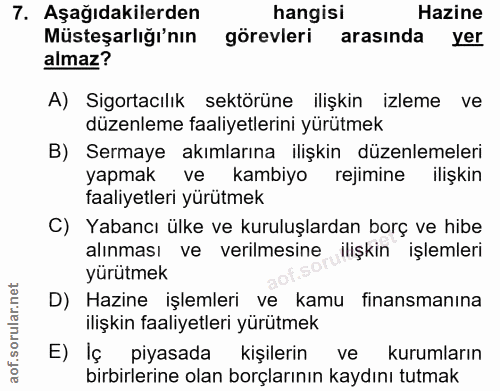 7. soru: Aşağıdakilerden hangisi Hazine Müsteşarlığı'nın görevleri arasında yer almaz? A) Sigortacılık sektörüne ilişkin izlem…