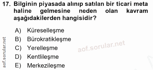 17. soru: Bilginin piyasada alınıp satılan bir ticari meta haline gelmesine neden olan kavram aşağıdakilerden hangisidir? A) Kü…