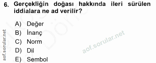 6. soru: Gerçekliğin doğası hakkında ileri sürülen iddialara ne ad verilir? A) Değer B) Inanç C) Norm D) Dil E) Sembol