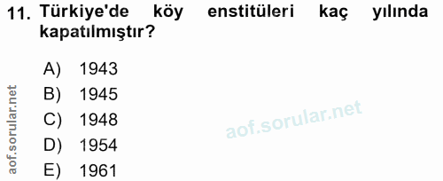 11. soru: Türkiye'de köy enstitüleri kaç yılında kapatılmıştır? A) 1943 B) 1945 C) 1948 D) 1954 E) 1961
