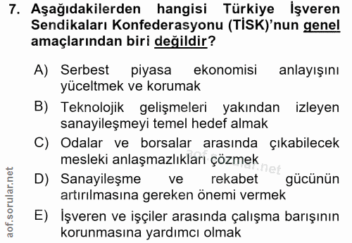 7. soru: Aşağıdakilerden hangisi Türkiye İşveren Sendikaları Konfederasyonu (TISK)' nun genel amaçlarından biri değildir? A) S…