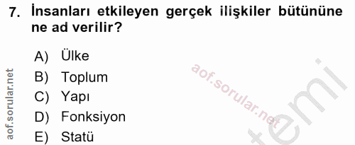 7. soru: İnsanları etkileyen gerçek ilişkiler bütününe ne ad verilir? A) Ülke B) Toplum aof.sorular.nel C) Yapı D) Fonksiyon E…