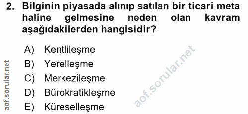 2. soru: Bilginin piyasada alınıp satılan bir ticari meta haline gelmesine neden olan kavram aşağıdakilerden hangisidir? A) Ke…