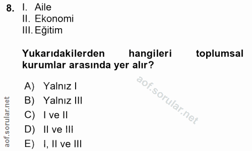 8. soru: I. Aile II. Ekonomi III. Eğitim Yukarıdakilerden hangileri toplumsal kurumlar arasında yer alır? A) Yalnız l B) Yalnı…