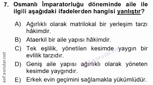 7. soru: Osmanlı Imparatorluğu döneminde aile ile ilgili aşağıdaki ifadelerden hangisi yanlıştır? A) Ağırlıklı olarak matrilok…