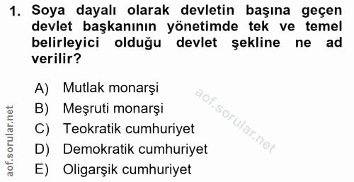 1. soru: Soya dayalı olarak devletin başına geçen devlet başkanının yönetimde tek ve temel belirleyici olduğu devlet şekline n…