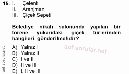 15. soru: l. Çelenk II. Aranjman III. Çiçek Sepeti Belediye nikâh salonunda yapılan bir törene yukarıdaki çiçek türlerinden han…
