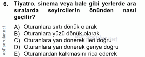6. soru: Tiyatro, sinema veya bale gibi yerlerde ara sıralarda seyircilerin önünden nasıl geçilir? A) Oturanlara sırtı dönük o…