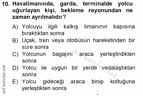 10. soru: Havalimanında, garda, terminalde yolcu uğurlayan kişi, bekleme reyonundan ne zaman ayrılmalıdır? A) Yolcuyu ilgili ka…