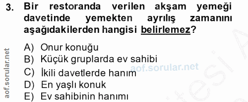 3. soru: Bir restoranda verilen akşam yemeği davetinde yemekten ayriliş zamanını aşağıdakilerden hangisi belirlemez? A) Onur k…