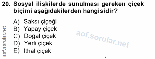 20. soru: Sosyal ilişkilerde sunulması gereken çiçek biçimi aşağıdakilerden hangisidir? A) Saksı çiçeği B) Yapay çiçek C) Doğal…
