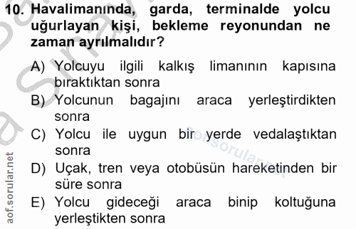10. soru: Havalimanında, garda, terminalde yolcu uğurlayan kişi, bekleme reyonundan ne zaman ayrılmalıdır? A) Yolcuyu ilgili ka…