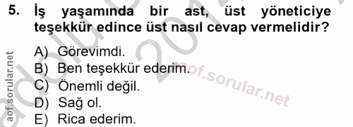 5. soru: Iş yaşamında bir ast, üst yöneticiye teşekkür edince üst nasıl cevap vermelidir? A) Görevimdi. D) Sağ ol. C) Önemli d…
