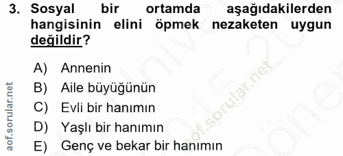 3. soru: Sosyal bir ortamda aşağıdakilerden hangisinin elini öpmek nezaketen uygun değildir? A) Annenin B) Aile büyüğünün C) E…