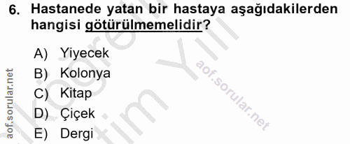 6. soru: Hastanede yatan bir hastaya aşağıdakilerden hangisi götürülmemelidir? A) Yiyecek B) Kolonya C) Kitap D) Çiçek E) Dergi