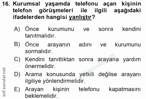 16. soru: Kurumsal yaşamda telefonu açan kişinin telefon görüşmeleri ile ilgili aşağıdaki ifadelerden hangisi yanlıştır? A) Önc…