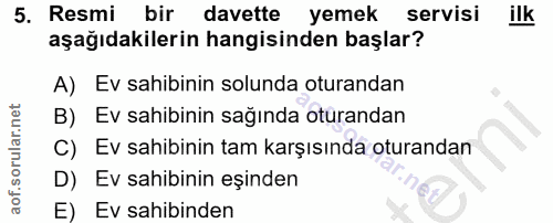 5. soru: Resmi bir davette yemek servisi ilk aşağıdakilerin hangisinden başlar? A) Ev sahibinin solunda oturandan B) Ev sahibi…
