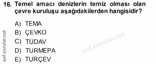 16. soru: Temel amacı denizlerin temiz olması olan çevre kuruluşu aşağıdakilerden hangisidir? A) TEMA B) ÇEVKO C) TÜDAV D) TURM…