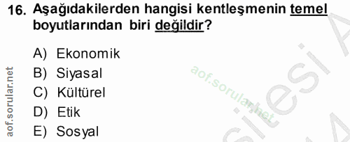 16. soru: Aşağıdakilerden hangisi kentleşmenin temel boyutlarından biri değildir? A) Ekonomik B) Siyasal C) Kültürel aof. sorul…