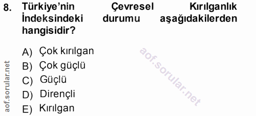 8. soru: Türkiye'nin Çevresel Kırılganlık İndeksindeki durumu aşağıdakilerden hangisidir? A) Çok kırılgan B) Çok güçlü C) Güçl…