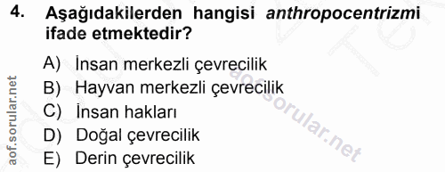 4. soru: Aşağıdakilerden hangisi anthropocentrizmi ifade etmektedir? A) Insan merkezli çevrecilik B) Hayvan merkezli çevrecili…