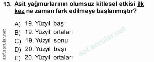 13. soru: Asit yağmurlarının olumsuz kitlesel etkisi ilk kez ne zaman fark edilmeye başlanmıştır? A) 19. Yüzyıl başı B) 19. Yüz…
