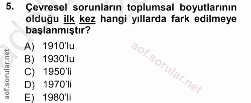 5. soru: Çevresel sorunların toplumsal boyutlarının olduğu ilk kez hangi yıllarda fark edilmeye başlanmıştır? A) 1910'lu B) 19…