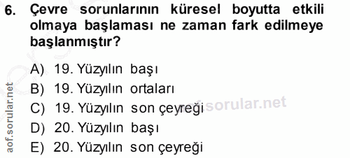 6. soru: Çevre sorunlarının küresel boyutta etkili olmaya başlaması ne zaman fark edilmeye başlanmıştır? A) 19. Yüzyılın başı…