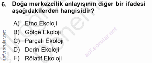 6. soru: Doğa merkezcilik anlayışının diğer bir ifadesi aşağıdakilerden hangisidir? A) Etno Ekoloji B) Gölge Ekoloji C) Parçal…