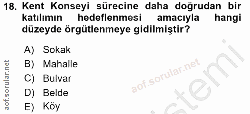 18. soru: Kent Konseyi sürecine daha doğrudan bir katılımın hedeflenmesi amaciyla hangi düzeyde örgütlenmeye gidilmiştir? A) So…