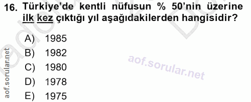 16. soru: Türkiye'de kentli nüfusun % 50'nin üzerine ilk kez çıktığı yıl aşağıdakilerden hangisidir? A) 1985 B) 1982 C) 1980 D)…