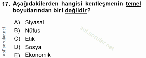 17. soru: Aşağıdakilerden hangisi kentleşmenin temel boyutlarından biri değildir? A) Siyasal B) Nüfus C) Etik D) Sosyal e) Ekon…