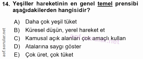14. soru: Yeşiller hareketinin en genel temel prensibi aşağıdakilerden hangisidir? A) Daha çok yeşil tüket B) Küresel düşün, ye…
