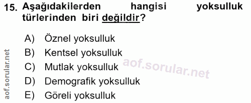 15. soru: Aşağıdakilerden hangisi yoksulluk türlerinden biri değildir? A) Oznel yoksulluk B) Kentsel yoksulluk C) Mutlak yoksul…